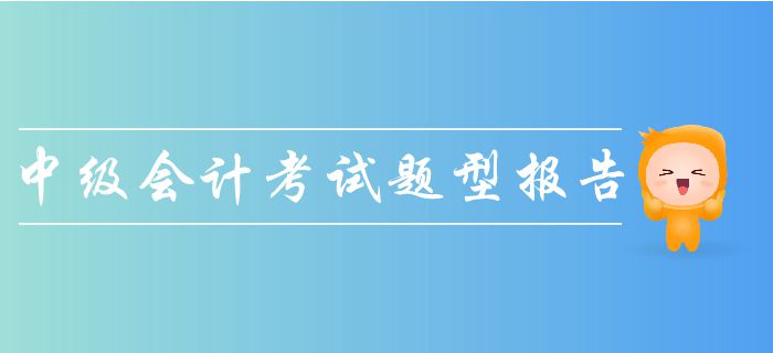 2019年中級(jí)會(huì)計(jì)考試題型報(bào)告！一文帶你了解考試題量、分值！