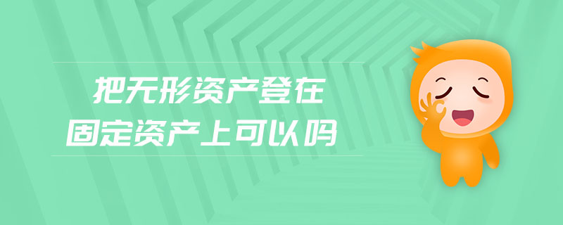 把無形資產登在固定資產上可以嗎