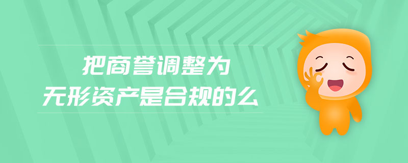 把商譽調(diào)整為無形資產(chǎn)是合規(guī)的么