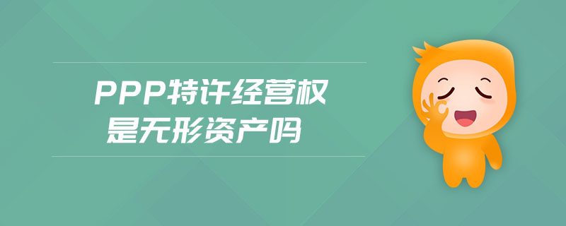 ppp特許經(jīng)營權是無形資產(chǎn)嗎
