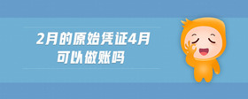 2月的原始憑證4月可以做賬嗎