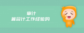 審計(jì)算會(huì)計(jì)工作經(jīng)驗(yàn)嗎