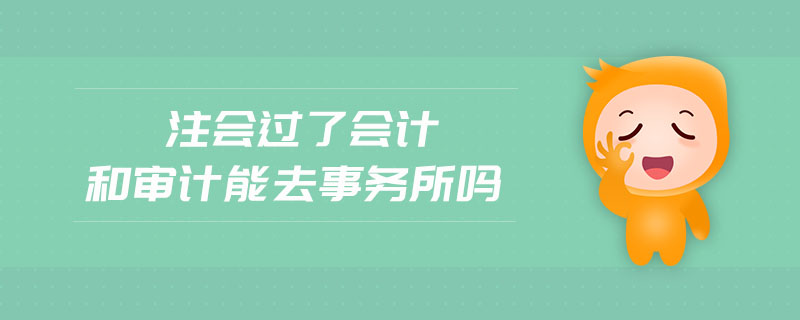 注會過了會計和審計能去事務(wù)所嗎