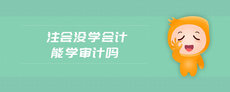 注會(huì)沒學(xué)會(huì)計(jì)能學(xué)審計(jì)嗎