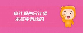審計報告會計師未簽字有效嗎