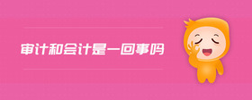 審計(jì)和會(huì)計(jì)是一回事嗎