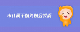 審計(jì)屬于財(cái)務(wù)財(cái)會(huì)類嗎