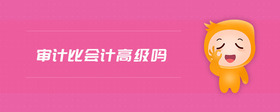 審計(jì)比會(huì)計(jì)高級(jí)嗎