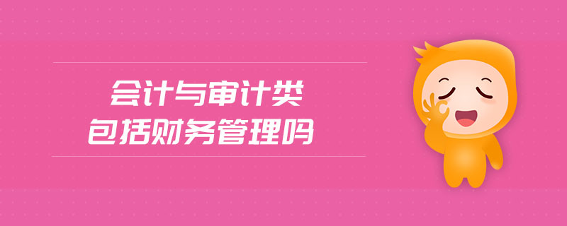 會(huì)計(jì)與審計(jì)類(lèi)包括財(cái)務(wù)管理嗎