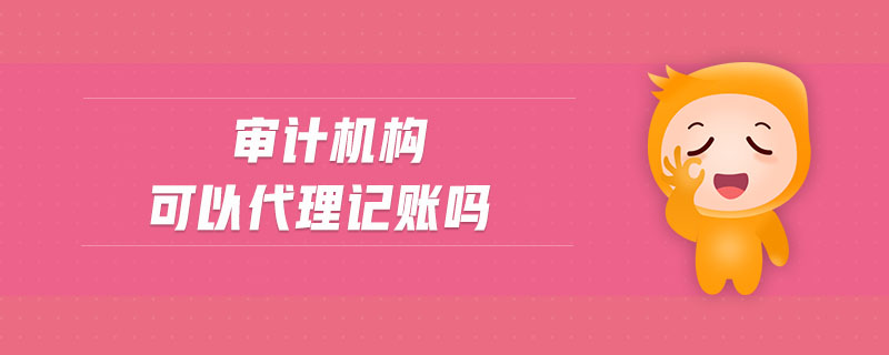 審計機構(gòu)可以代理記賬嗎