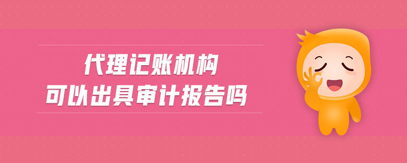 代理記賬機構(gòu)可以出具審計報告嗎