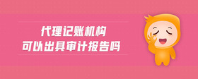 代理記賬機(jī)構(gòu)可以出具審計(jì)報(bào)告嗎