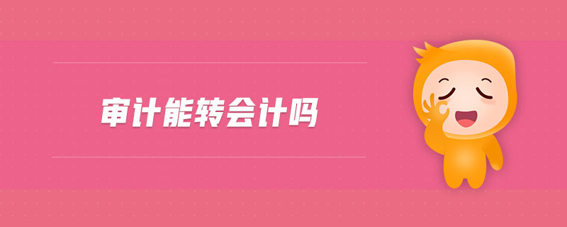 審計(jì)能轉(zhuǎn)會計(jì)嗎