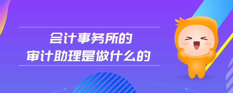 會計事務所的審計助理是做什么的