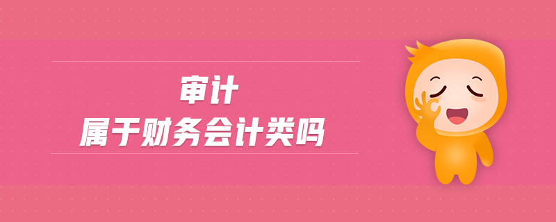 審計屬于財務(wù)會計類嗎