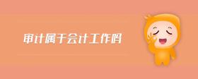 審計屬于會計工作嗎