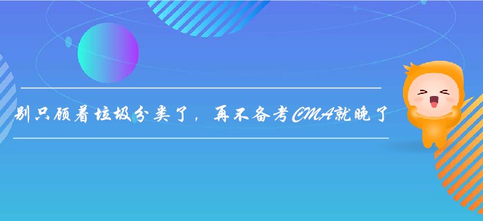 別只顧著垃圾分類了，再不備考CMA就晚了！