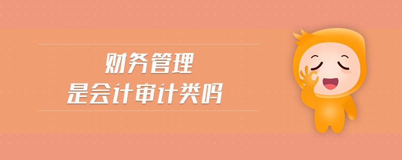 財(cái)務(wù)管理是會(huì)計(jì)審計(jì)類嗎