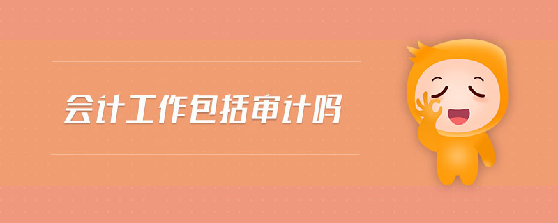 會(huì)計(jì)工作包括審計(jì)嗎