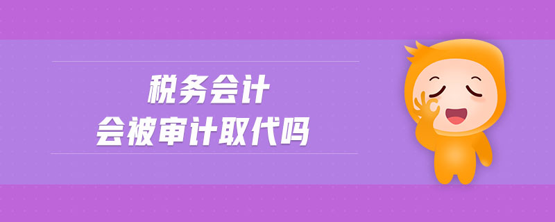 稅務(wù)會計會被審計取代嗎