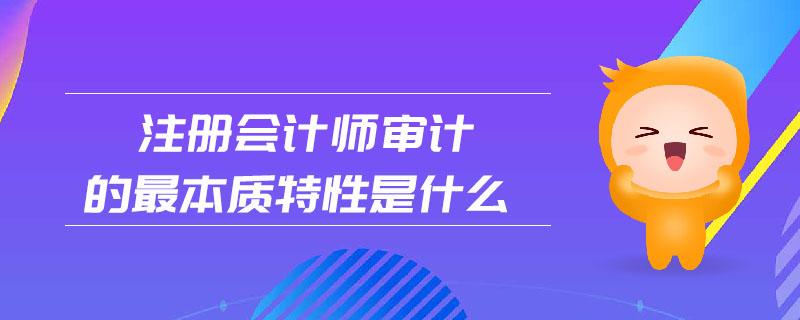 注冊會計師審計的最本質(zhì)特性是什么