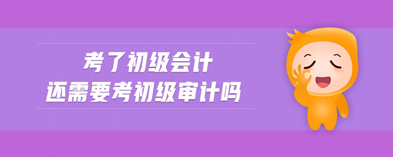 考了初級會計(jì)還需要考初級審計(jì)嗎
