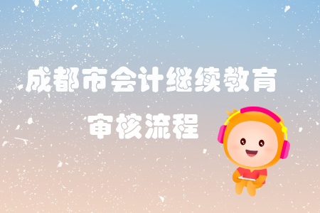 2019年四川省成都市會計繼續(xù)教育審核流程