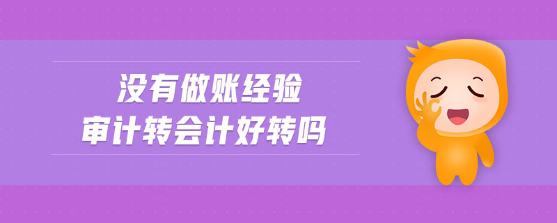 沒有做賬經(jīng)驗審計轉(zhuǎn)會計好轉(zhuǎn)嗎