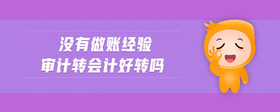 沒有做賬經(jīng)驗(yàn)審計(jì)轉(zhuǎn)會(huì)計(jì)好轉(zhuǎn)嗎