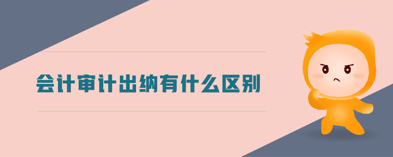 會計審計出納有什么區(qū)別
