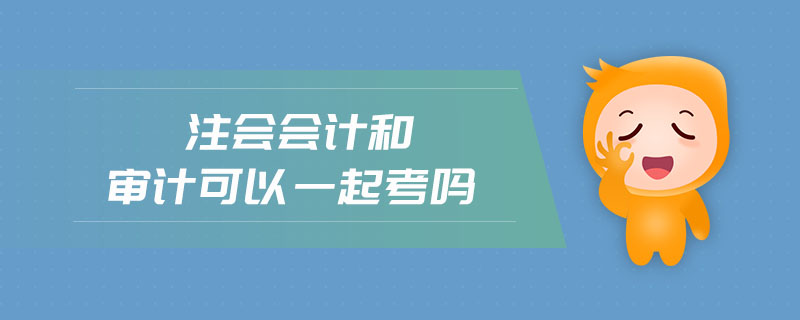 注會會計和審計可以一起考嗎