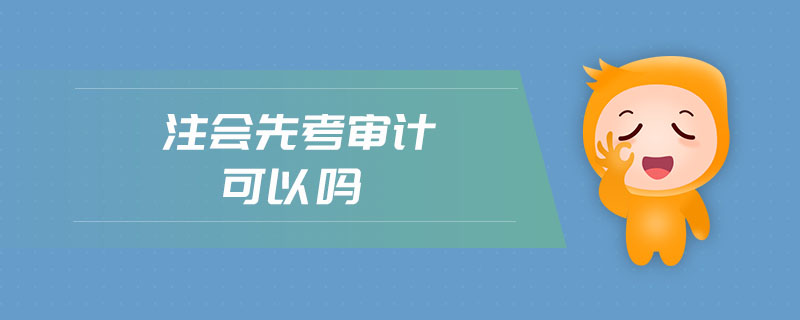 注會先考審計可以嗎