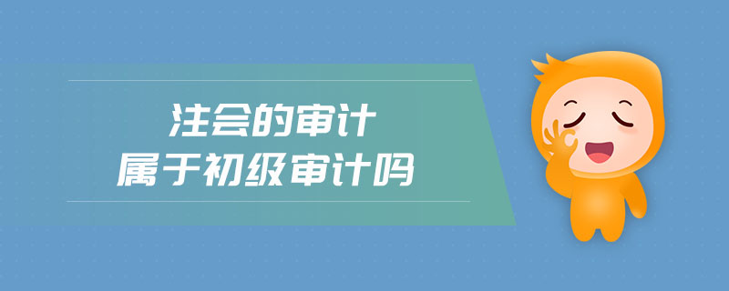 注會的審計屬于初級審計嗎