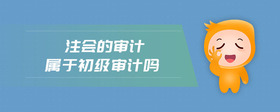 注會(huì)的審計(jì)屬于初級(jí)審計(jì)嗎
