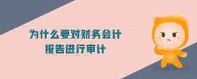 為什么要對(duì)財(cái)務(wù)會(huì)計(jì)報(bào)告進(jìn)行審計(jì)