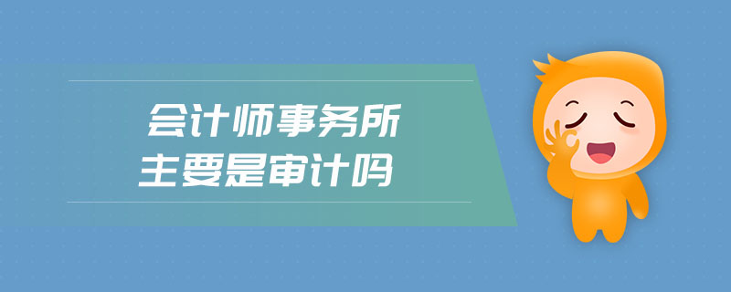 會(huì)計(jì)師事務(wù)所主要是審計(jì)嗎