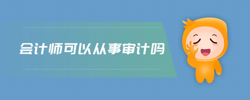 會(huì)計(jì)師可以從事審計(jì)嗎