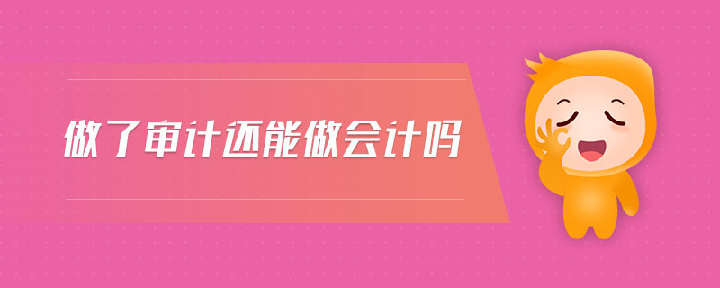 做了審計(jì)還能做會(huì)計(jì)嗎