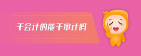 干會(huì)計(jì)的能干審計(jì)嗎
