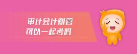 審計(jì)會(huì)計(jì)財(cái)管可以一起考嗎