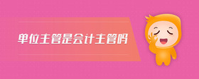 單位主管是會(huì)計(jì)主管嗎