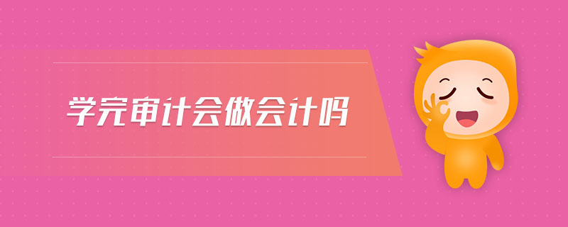 學完審計會做會計嗎 學完審計會做會計嗎