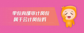 單位內(nèi)部審計(jì)崗位屬于會(huì)計(jì)崗位嗎