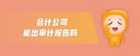 會(huì)計(jì)公司能出審計(jì)報(bào)告嗎