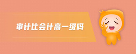 審計(jì)比會(huì)計(jì)高一級(jí)嗎