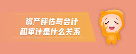 資產(chǎn)評估與會計和審計是什么關系