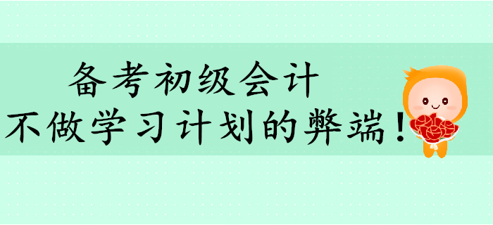 備考初級會計，不做學(xué)習(xí)計劃有哪些弊端？