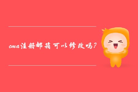 cma注冊郵箱可以修改嗎？