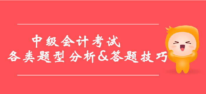 2019年中級(jí)會(huì)計(jì)考試各類題型分析&答題技巧，提分必看！