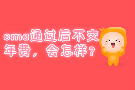 cma通過(guò)后不交年費(fèi)，會(huì)怎樣？